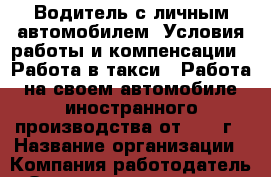 Водитель с личным автомобилем  Условия работы и компенсации  -Работа в такси. -Работа на своем автомобиле иностранного производства от 2004 г › Название организации ­ Компания-работодатель › Отрасль предприятия ­ Другое › Минимальный оклад ­ 50 000 - Все города Работа » Вакансии   . Адыгея респ.,Адыгейск г.